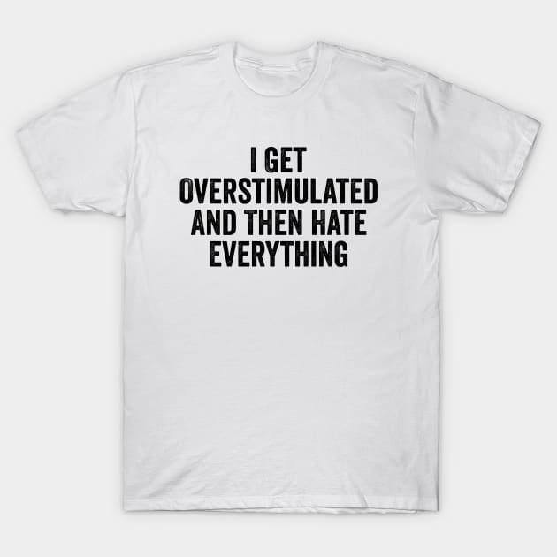 Feeling Overstimulated Sweatshirt Or Shirt -  i get overstimulated and then hate everything T-Shirt by CamavIngora